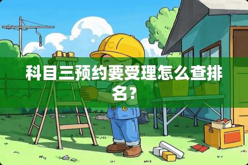 科目三预约要受理怎么查排名？