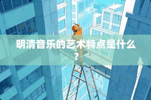 明清音乐的艺术特点是什么？