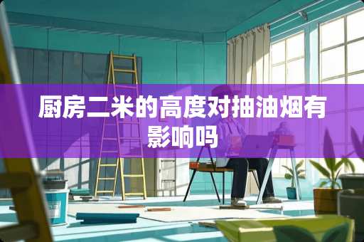 厨房二米的高度对抽油烟有影响吗