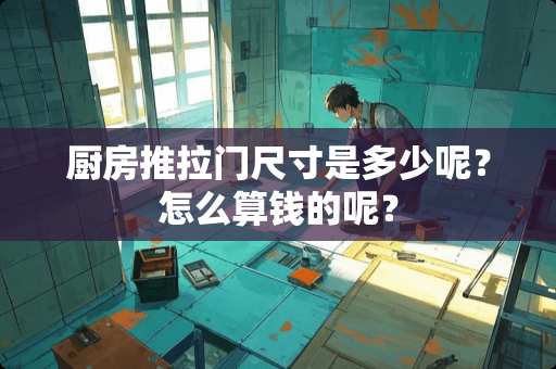 厨房推拉门尺寸是多少呢？怎么算钱的呢？