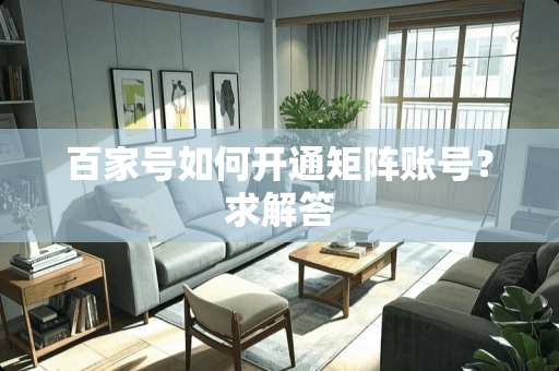 百家号如何开通矩阵账号？求解答