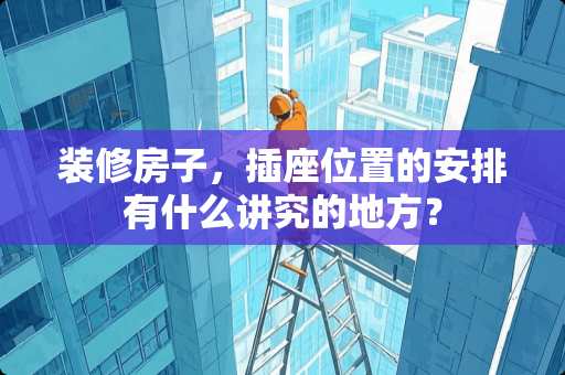 装修房子，插座位置的安排有什么讲究的地方？