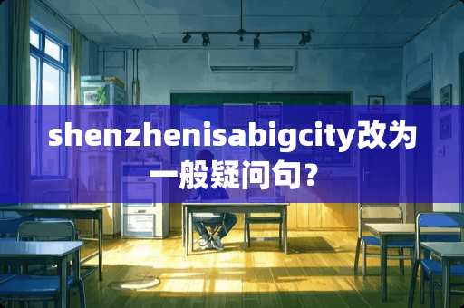 shenzhenisabigcity改为一般疑问句？
