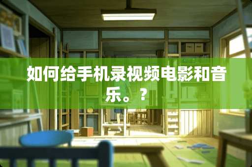 如何给手机录视频电影和音乐。？