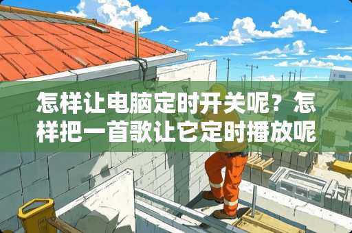 怎样让电脑定时开关呢？怎样把一首歌让它定时播放呢？