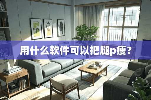 用什么软件可以把腿p瘦？