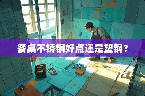 餐桌不锈钢好点还是塑钢？