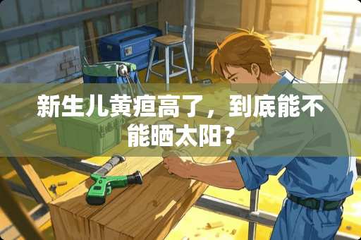 新生儿黄疸高了，到底能不能晒太阳？