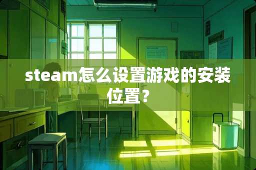 steam怎么设置游戏的安装位置？