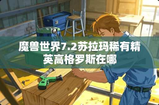 魔兽世界7.2苏拉玛稀有精英高格罗斯在哪