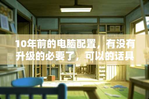 10年前的电脑配置，有没有升级的必要了，可以的话具体怎么提升，望大神解答？