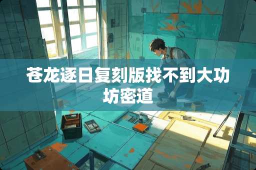 苍龙逐日复刻版找不到大功坊密道 苍龙逐日复刻版找不到大功坊密道