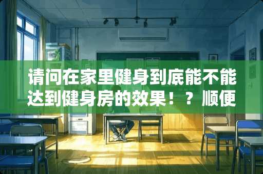 请问在家里健身到底能不能达到健身房的效果！？顺便求好的健身方法！！！