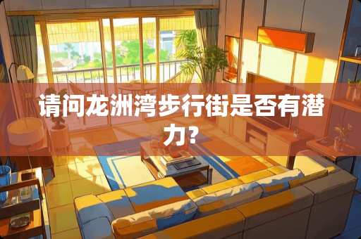 请问龙洲湾步行街是否有潜力？