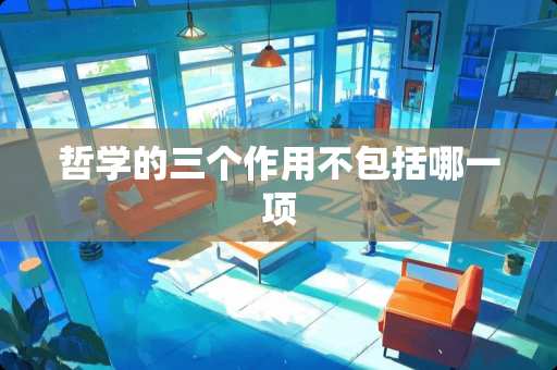 哲学的三个作用不包括哪一项