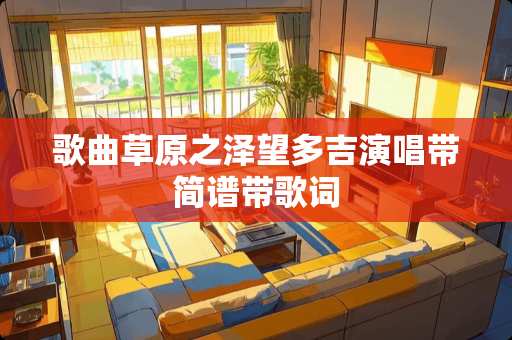 歌曲草原之泽望多吉演唱带简谱带歌词