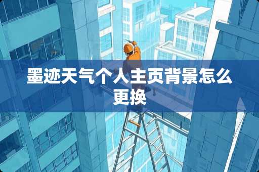 墨迹天气个人主页背景怎么更换