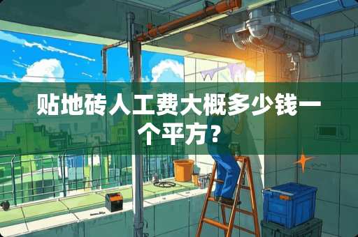 贴地砖人工费大概多少钱一个平方？