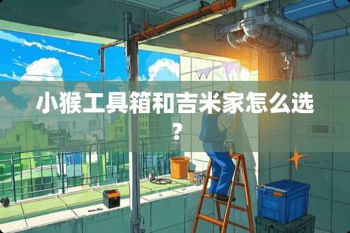 小猴工具箱和吉米家怎么选？