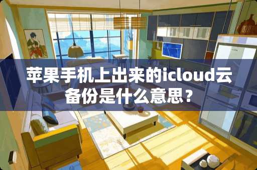 苹果手机上出来的icloud云备份是什么意思？
