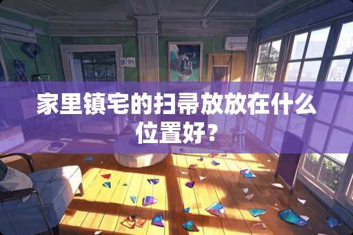 家里镇宅的扫帚放放在什么位置好？