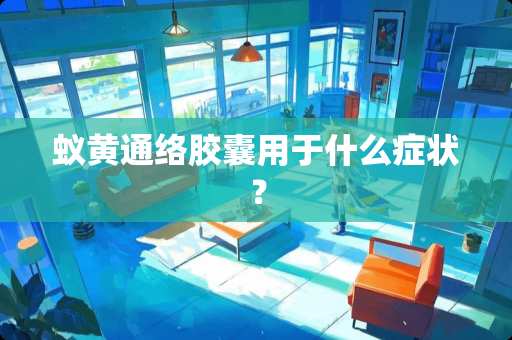 蚁黄通络胶囊用于什么症状？