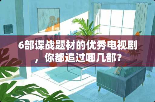 6部谍战题材的优秀电视剧，你都追过哪几部？