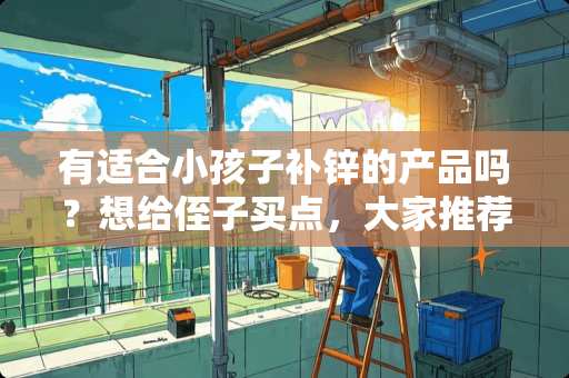 有适合小孩子补锌的产品吗？想给侄子买点，大家推荐一下吧？