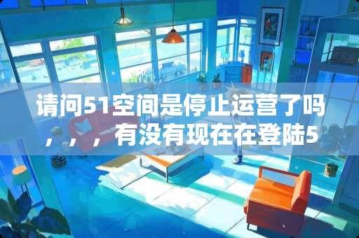请问51空间是停止运营了吗，，，有没有现在在**51空间的友友？？