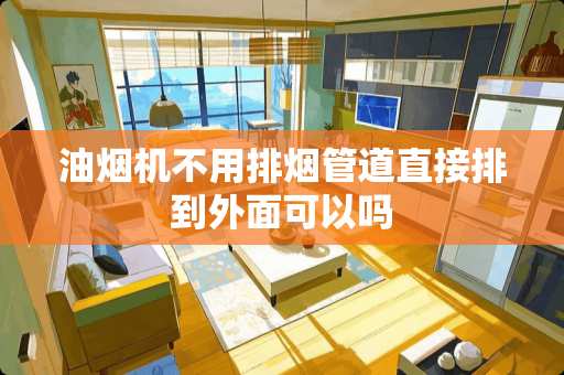 油烟机不用排烟管道直接排到外面可以吗
