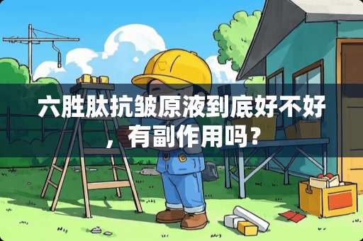 六胜肽抗皱原液到底好不好，有副作用吗？