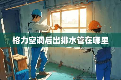 格力空调后出排水管在哪里