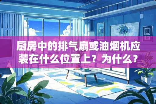 厨房中的排气扇或油烟机应装在什么位置上？为什么？