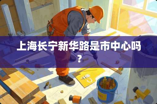 上海长宁新华路是市中心吗？