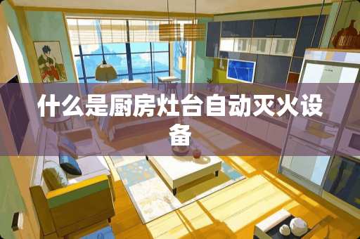 什么是厨房灶台自动灭火设备