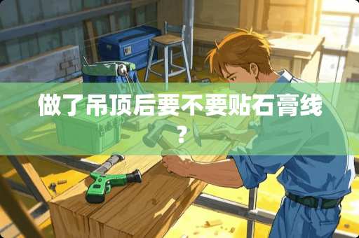 做了吊顶后要不要贴石膏线？