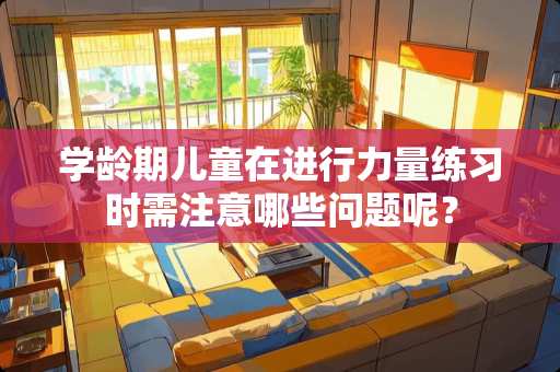 学龄期儿童在进行力量练习时需注意哪些问题呢？