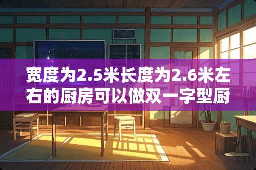 宽度为2.5米长度为2.6米左右的厨房可以做双一字型厨房吗？厨房有两个对着的门