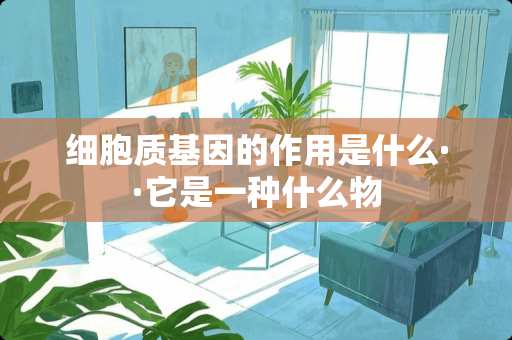 细胞质基因的作用是什么··它是一种什么物