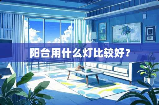 阳台用什么灯比较好？