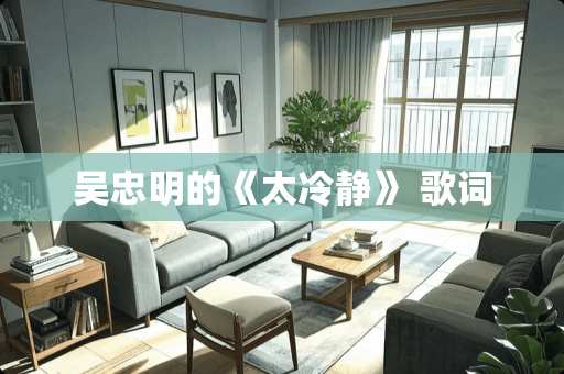 吴忠明的《太冷静》 歌词