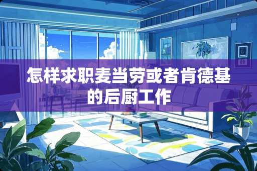 怎样求职麦当劳或者肯德基的后厨工作