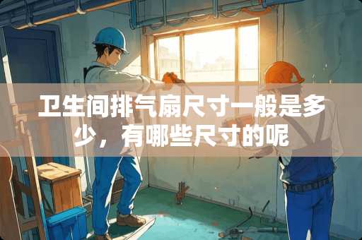 卫生间排气扇尺寸一般是多少，有哪些尺寸的呢