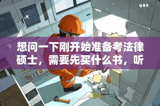 想问一下刚开始准备考法律硕士，需要先买什么书，听哪家的课？