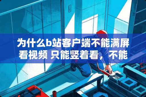 为什么b站客户端不能满屏看视频 只能竖着看，不能横着看