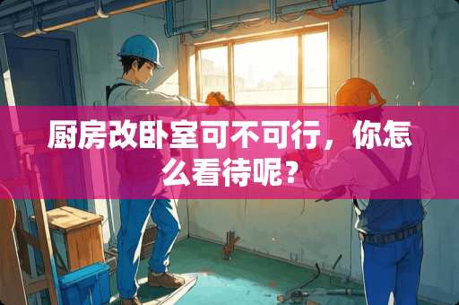 厨房改卧室可不可行，你怎么看待呢？