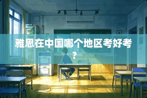 雅思在中国哪个地区考好考？