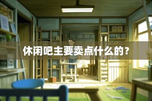 休闲吧主要卖点什么的？