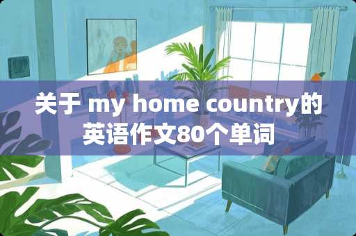 关于 my home country的英语作文80个单词