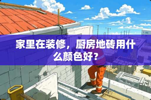 家里在装修，厨房地砖用什么颜色好？